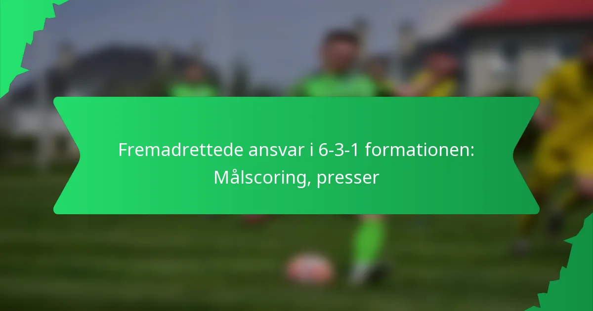 Fremadrettede ansvar i 6-3-1 formationen: Målscoring, presser