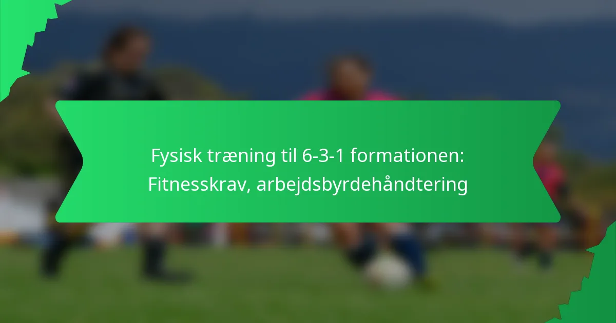 Fysisk træning til 6-3-1 formationen: Fitnesskrav, arbejdsbyrdehåndtering