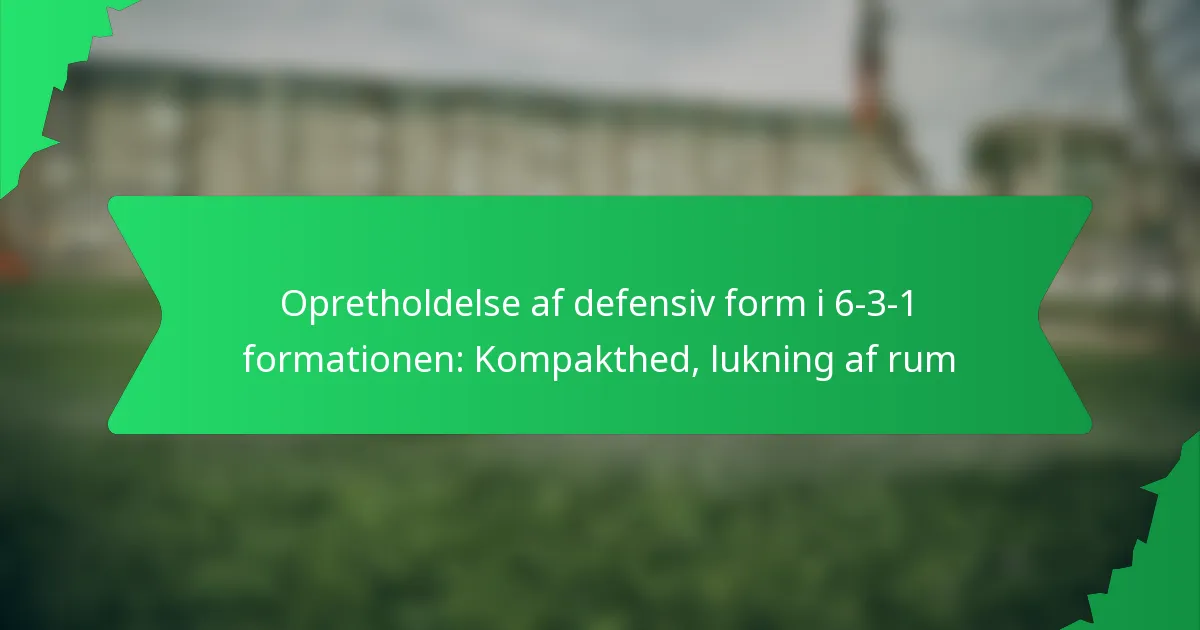 Opretholdelse af defensiv form i 6-3-1 formationen: Kompakthed, lukning af rum