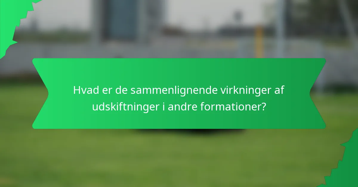 Hvad er de sammenlignende virkninger af udskiftninger i andre formationer?