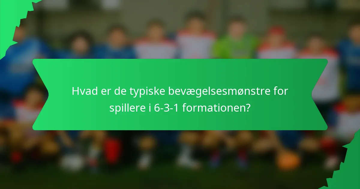 Hvad er de typiske bevægelsesmønstre for spillere i 6-3-1 formationen?
