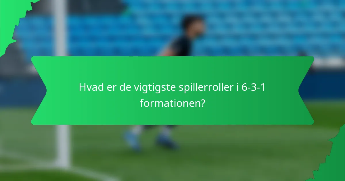 Hvad er de vigtigste spillerroller i 6-3-1 formationen?