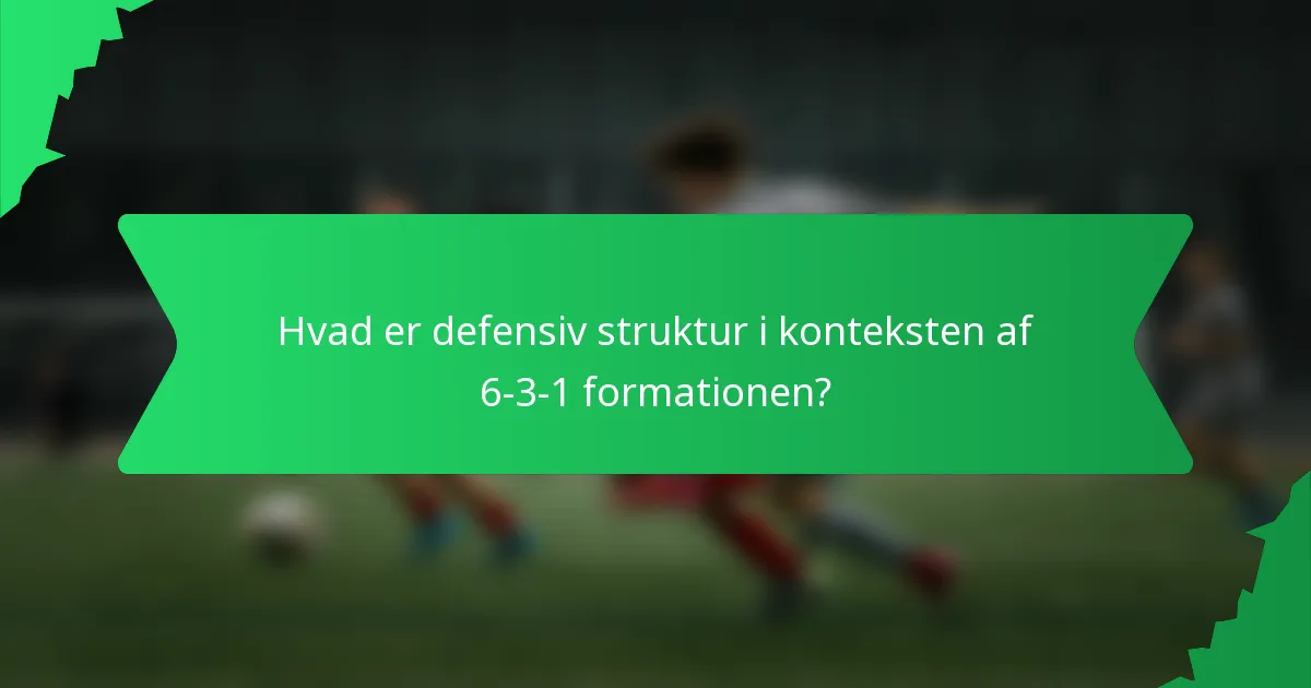 Hvad er defensiv struktur i konteksten af 6-3-1 formationen?
