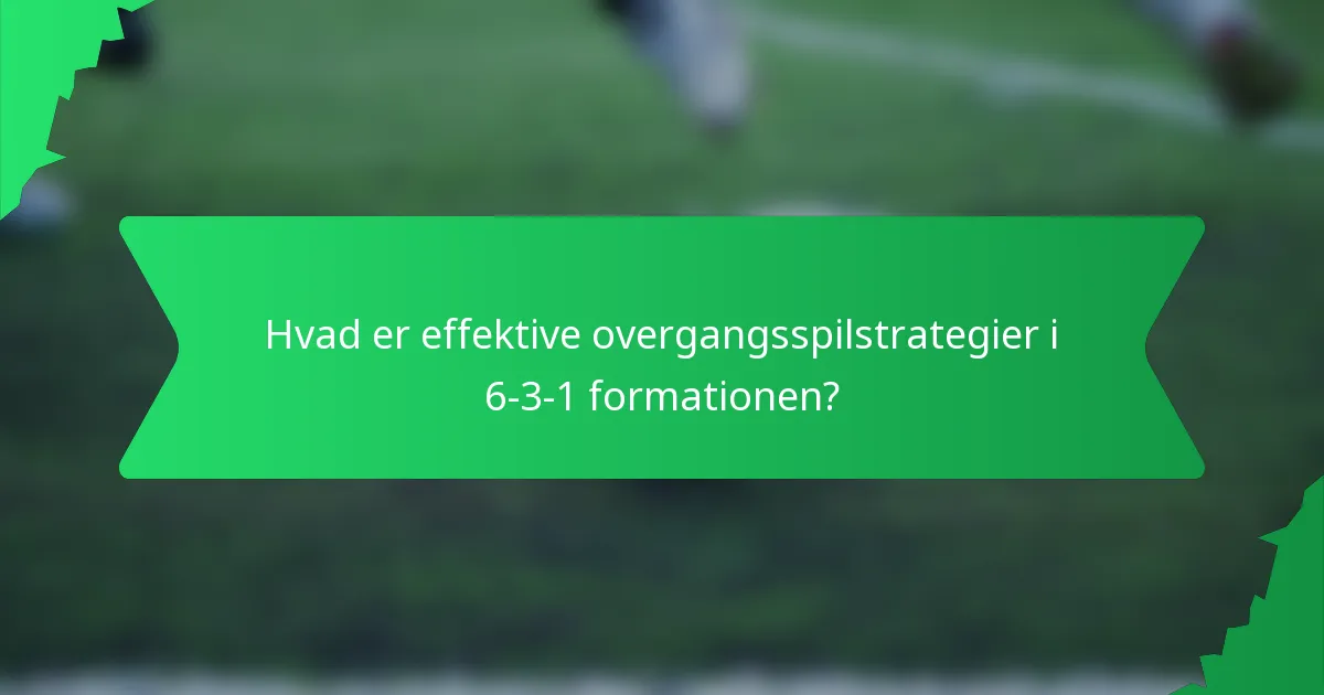 Hvad er effektive overgangsspilstrategier i 6-3-1 formationen?