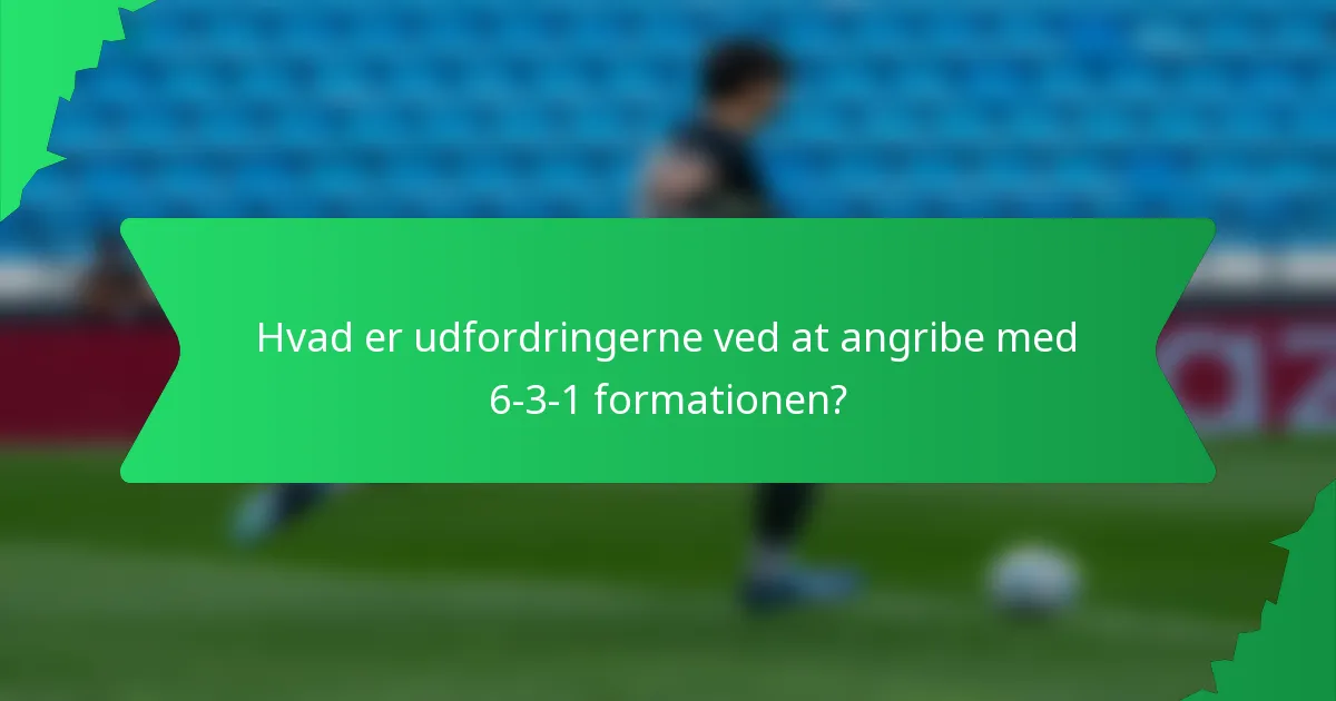 Hvad er udfordringerne ved at angribe med 6-3-1 formationen?