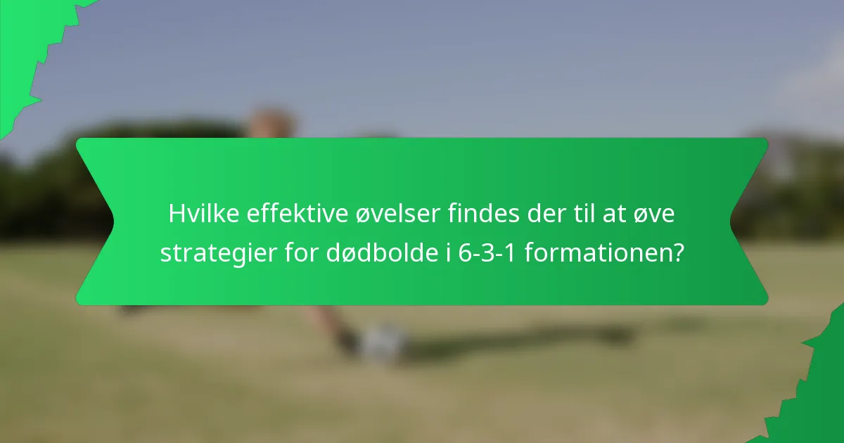 Hvilke effektive øvelser findes der til at øve strategier for dødbolde i 6-3-1 formationen?