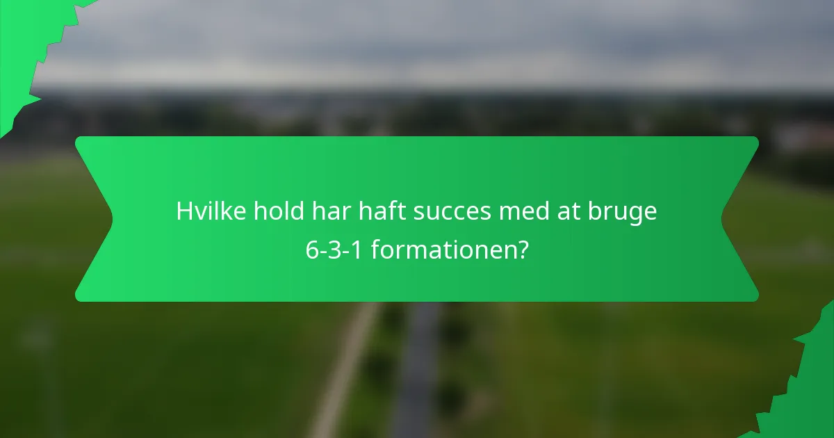 Hvilke hold har haft succes med at bruge 6-3-1 formationen?