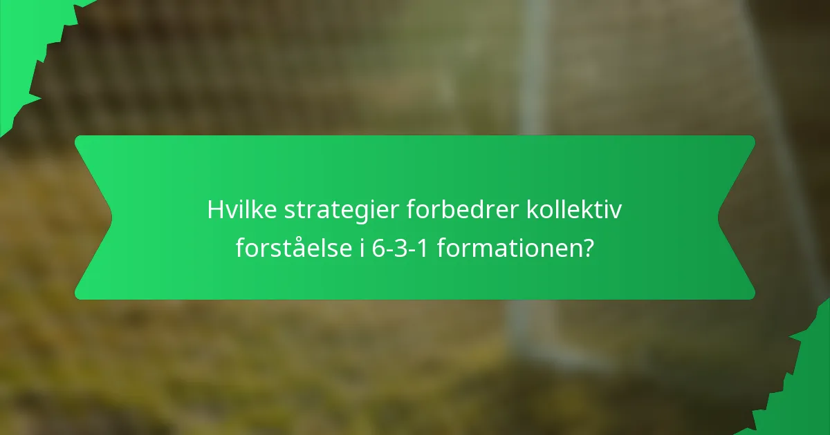 Hvilke strategier forbedrer kollektiv forståelse i 6-3-1 formationen?