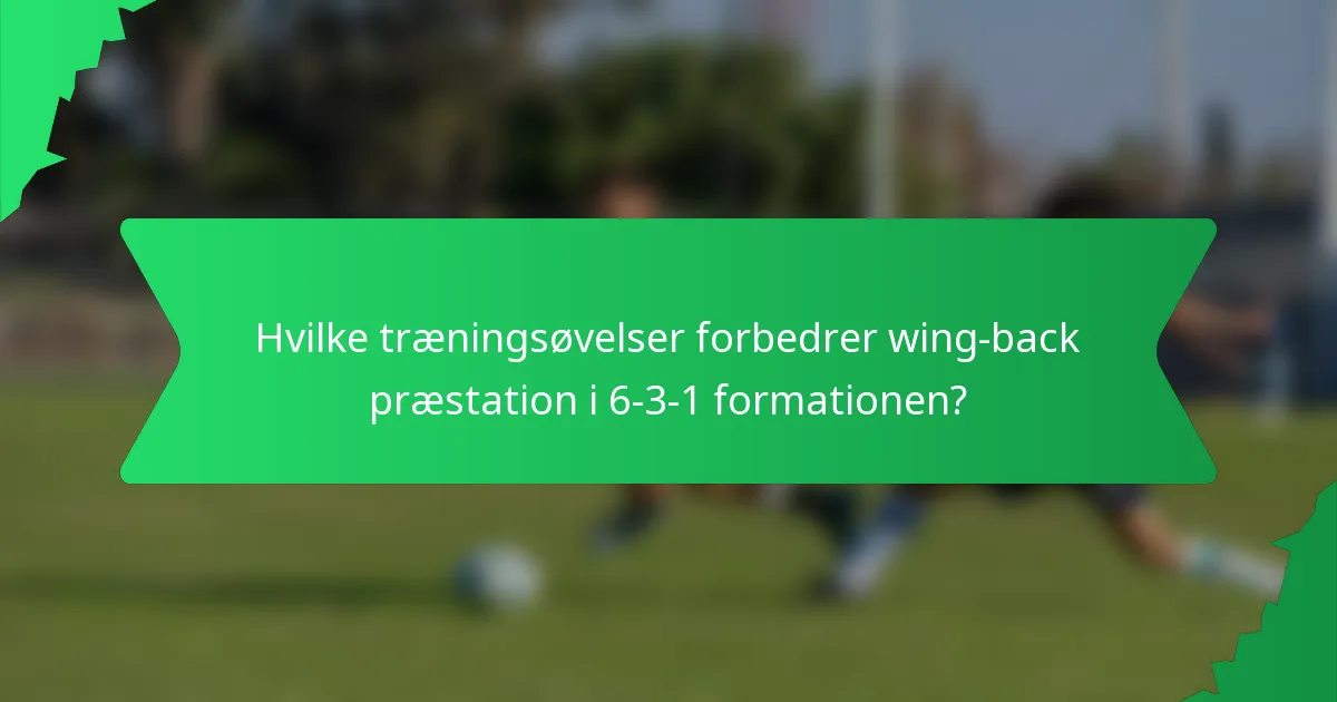 Hvilke træningsøvelser forbedrer wing-back præstation i 6-3-1 formationen?