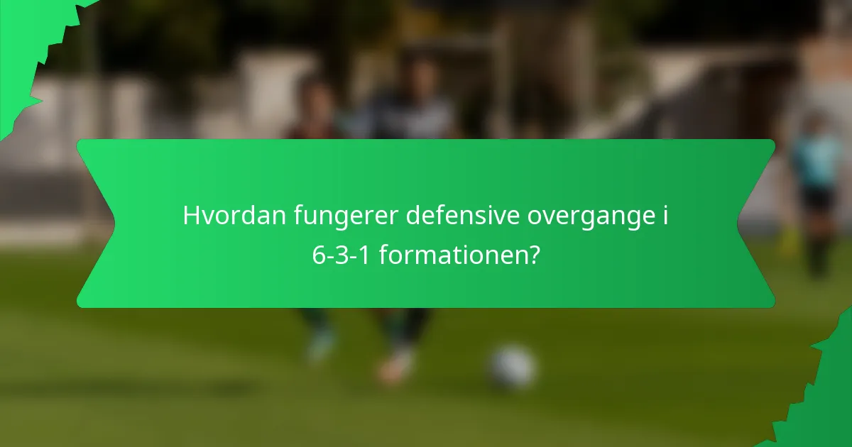 Hvordan fungerer defensive overgange i 6-3-1 formationen?