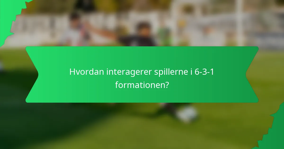 Hvordan interagerer spillerne i 6-3-1 formationen?
