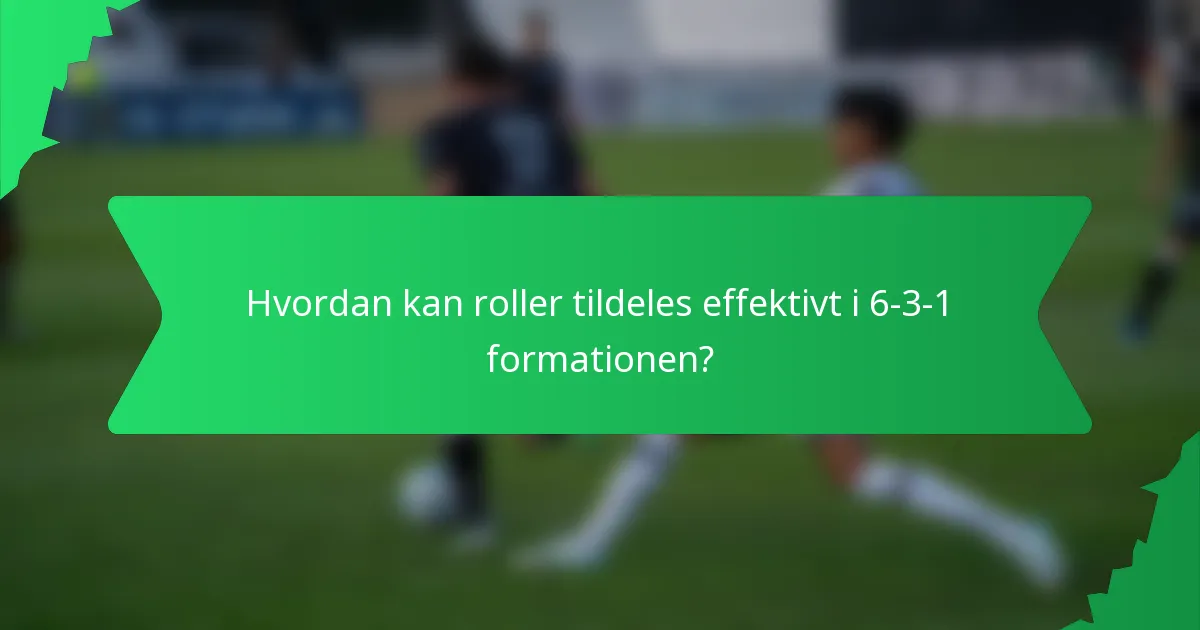 Hvordan kan roller tildeles effektivt i 6-3-1 formationen?
