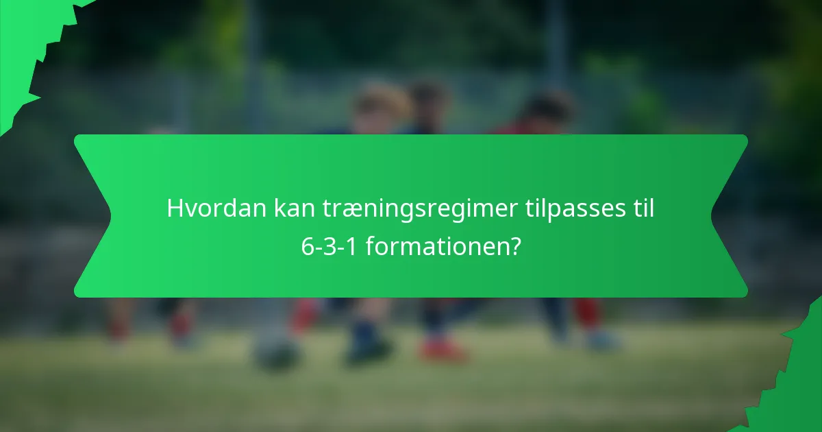 Hvordan kan træningsregimer tilpasses til 6-3-1 formationen?