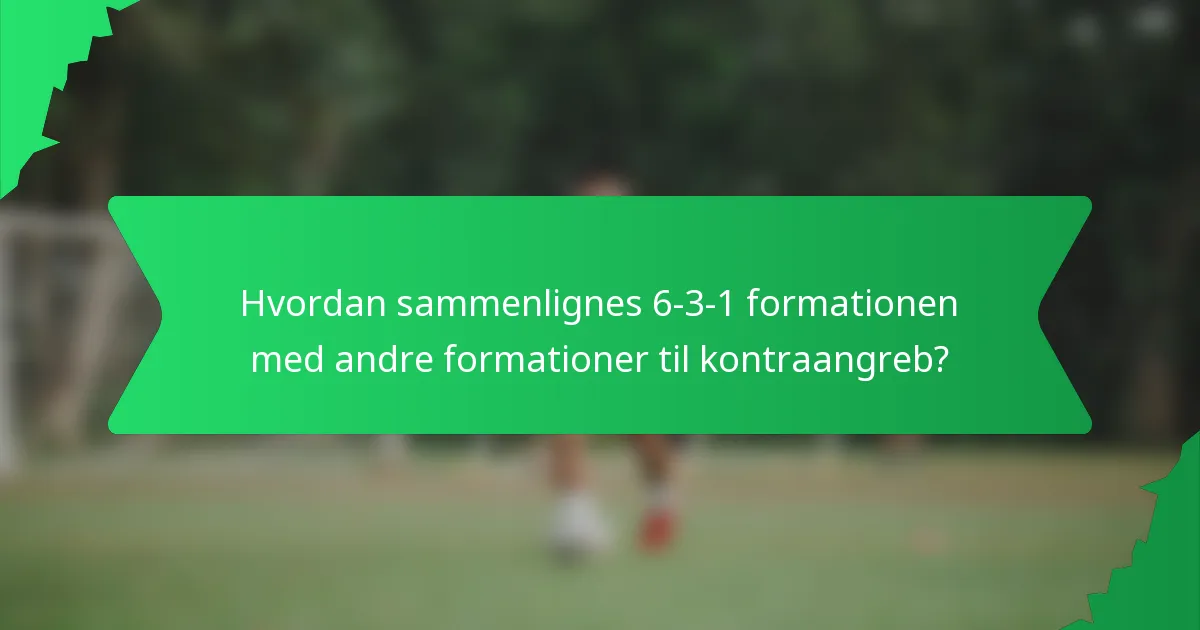 Hvordan sammenlignes 6-3-1 formationen med andre formationer til kontraangreb?