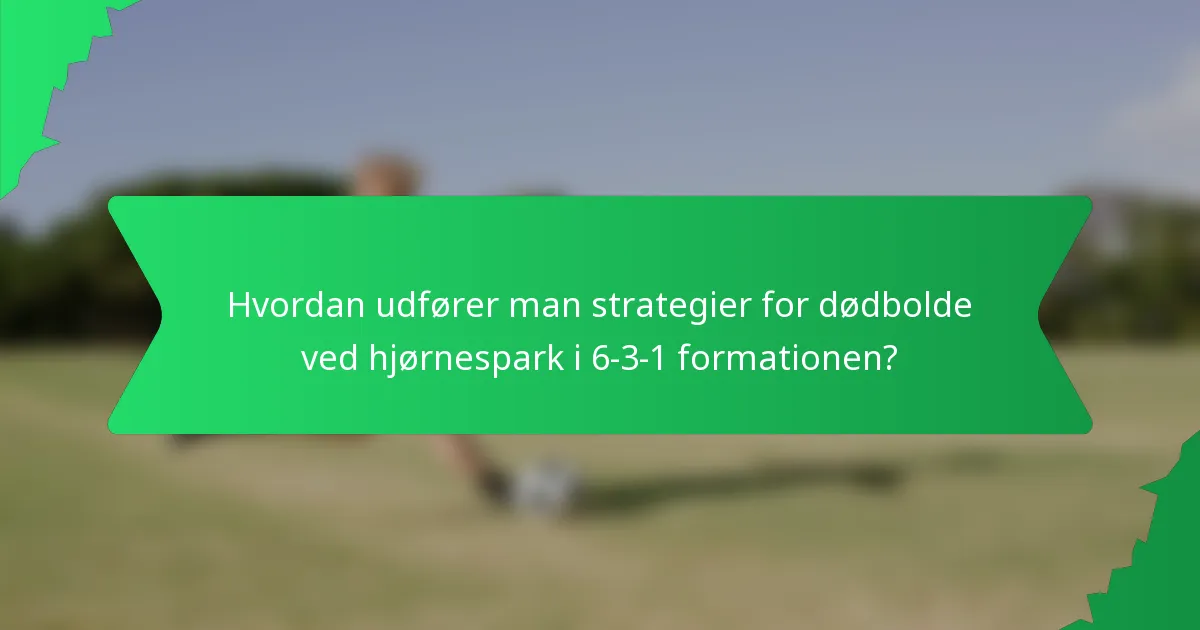 Hvordan udfører man strategier for dødbolde ved hjørnespark i 6-3-1 formationen?